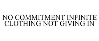 NO COMMITMENT INFINITE CLOTHING NOT GIVING IN