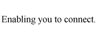 ENABLING YOU TO CONNECT.