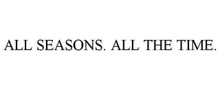 ALL SEASONS. ALL THE TIME.