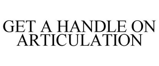 GET A HANDLE ON ARTICULATION