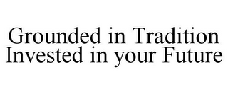 GROUNDED IN TRADITION INVESTED IN YOUR FUTURE