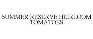 SUMMER RESERVE HEIRLOOM TOMATOES