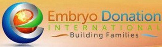 E EMBRYO DONATION INTERNATIONAL BUILDING FAMILIES