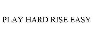 PLAY HARD RISE EASY