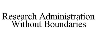 RESEARCH ADMINISTRATION WITHOUT BOUNDARIES