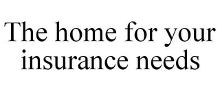 THE HOME FOR YOUR INSURANCE NEEDS