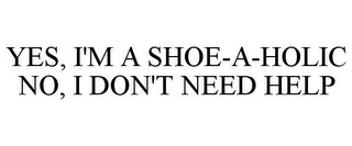 YES, I'M A SHOE-A-HOLIC NO, I DON'T NEED HELP