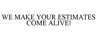 WE MAKE YOUR ESTIMATES COME ALIVE!