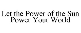 LET THE POWER OF THE SUN POWER YOUR WORLD