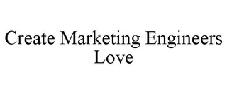 CREATE MARKETING ENGINEERS LOVE