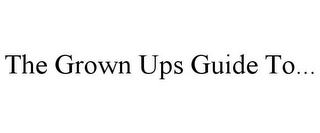 THE GROWN UPS GUIDE TO...