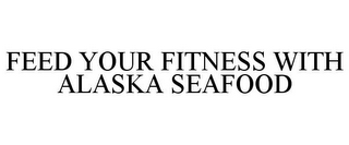 FEED YOUR FITNESS WITH ALASKA SEAFOOD