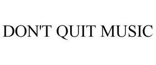 DON'T QUIT MUSIC