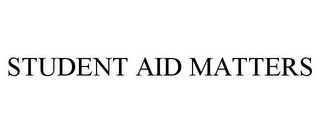 STUDENT AID MATTERS