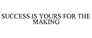 SUCCESS IS YOURS FOR THE MAKING