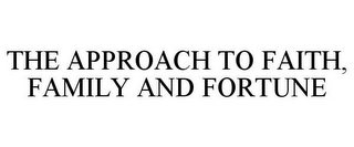 THE APPROACH TO FAITH, FAMILY AND FORTUNE