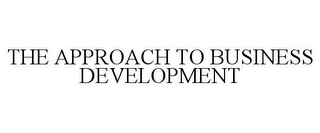 THE APPROACH TO BUSINESS DEVELOPMENT