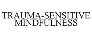 TRAUMA-SENSITIVE MINDFULNESS