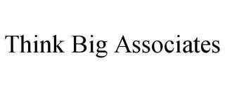 THINK BIG ASSOCIATES