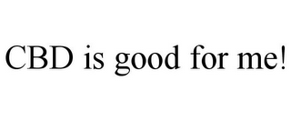 CBD IS GOOD FOR ME!