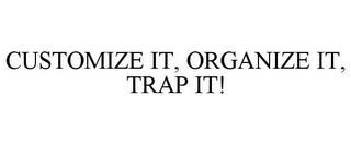 CUSTOMIZE IT, ORGANIZE IT, TRAP IT!