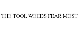 THE TOOL WEEDS FEAR MOST