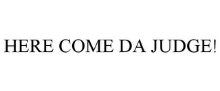 HERE COME DA JUDGE!