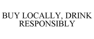 BUY LOCALLY, DRINK RESPONSIBLY