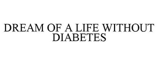 DREAM OF A LIFE WITHOUT DIABETES