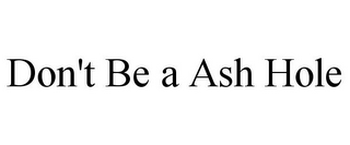 DON'T BE A ASH HOLE