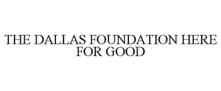 THE DALLAS FOUNDATION HERE FOR GOOD