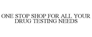 ONE STOP SHOP FOR ALL YOUR DRUG TESTING NEEDS