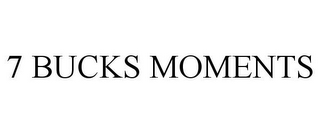 7 BUCKS MOMENTS