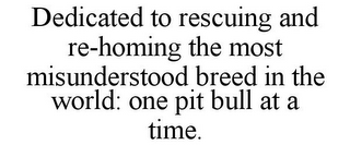 DEDICATED TO RESCUING AND RE-HOMING THE MOST MISUNDERSTOOD BREED IN THE WORLD: ONE PIT BULL AT A TIME.