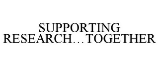 SUPPORTING RESEARCH...TOGETHER