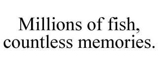 MILLIONS OF FISH, COUNTLESS MEMORIES.