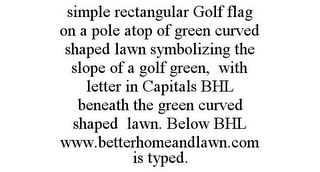 SIMPLE RECTANGULAR GOLF FLAG ON A POLE ATOP OF GREEN CURVED SHAPED LAWN SYMBOLIZING THE SLOPE OF A GOLF GREEN, WITH LETTER IN CAPITALS BHL BENEATH THE GREEN CURVED SHAPED LAWN. BELOW BHL WWW.BETTERHOMEANDLAWN.COM IS TYPED.