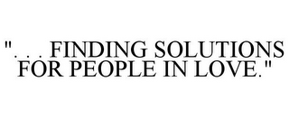 ". . . FINDING SOLUTIONS FOR PEOPLE IN LOVE."