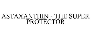 ASTAXANTHIN - THE SUPER PROTECTOR