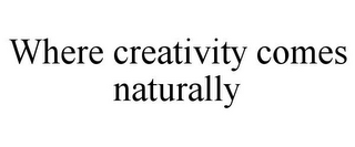 WHERE CREATIVITY COMES NATURALLY