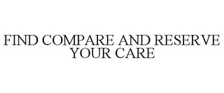 FIND COMPARE AND RESERVE YOUR CARE