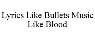 LYRICS LIKE BULLETS MUSIC LIKE BLOOD