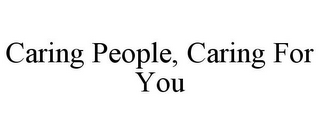 CARING PEOPLE, CARING FOR YOU