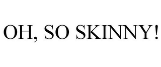 OH, SO SKINNY!