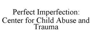 PERFECT IMPERFECTION: CENTER FOR CHILD ABUSE AND TRAUMA