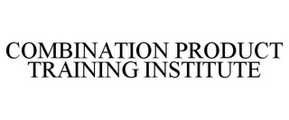 COMBINATION PRODUCT TRAINING INSTITUTE