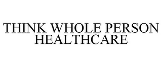 THINK WHOLE PERSON HEALTHCARE