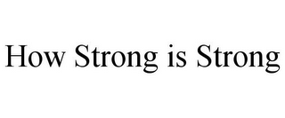 HOW STRONG IS STRONG