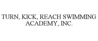 TURN, KICK, REACH SWIMMING ACADEMY, INC.