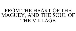 FROM THE HEART OF THE MAGUEY, AND THE SOUL OF THE VILLAGE